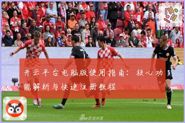 开云平台电脑版使用指南：核心功能解析与快速注册教程