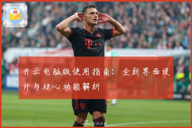 开云电脑版使用指南：全新界面设计与核心功能解析