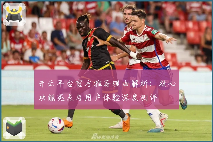 开云平台官方推荐理由解析：核心功能亮点与用户体验深度测评