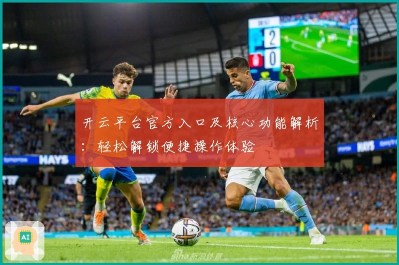 开云平台官方入口及核心功能解析：轻松解锁便捷操作体验