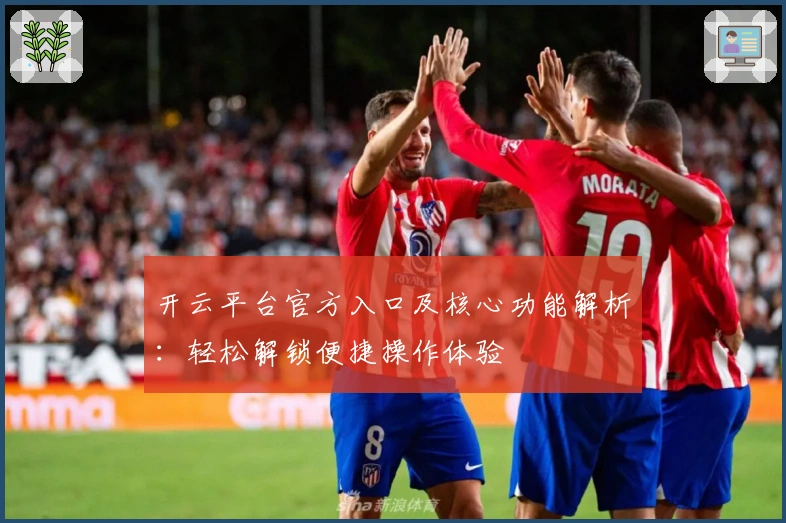 开云平台官方入口及核心功能解析：轻松解锁便捷操作体验