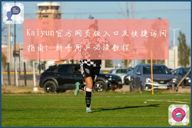 Kaiyun官方网页版入口及快捷访问指南：新手用户必读教程