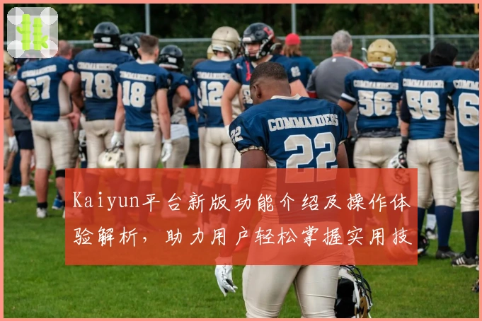 Kaiyun平台新版功能介绍及操作体验解析，助力用户轻松掌握实用技巧