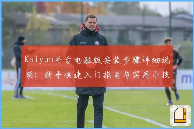 Kaiyun平台电脑版安装步骤详细说明：新手快速入门指南与实用小技巧