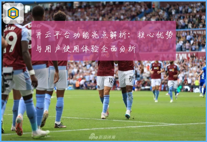 开云平台功能亮点解析:核心优势与用户使用体验全面分析