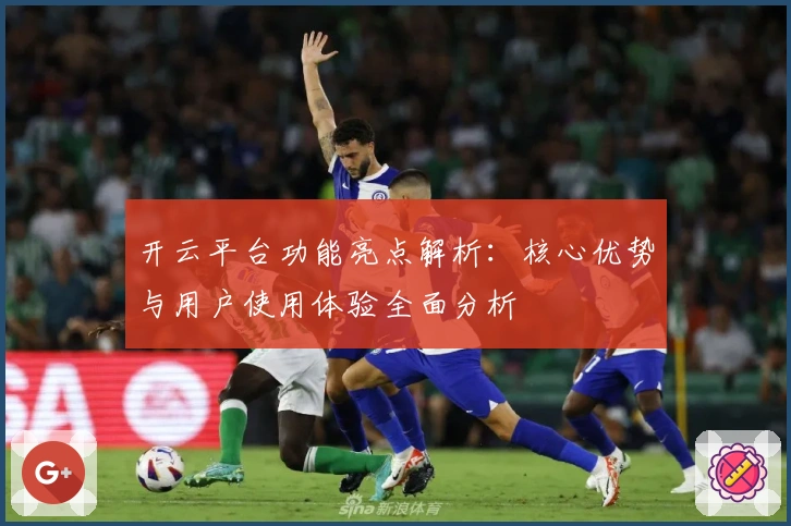 开云平台功能亮点解析：核心优势与用户使用体验全面分析