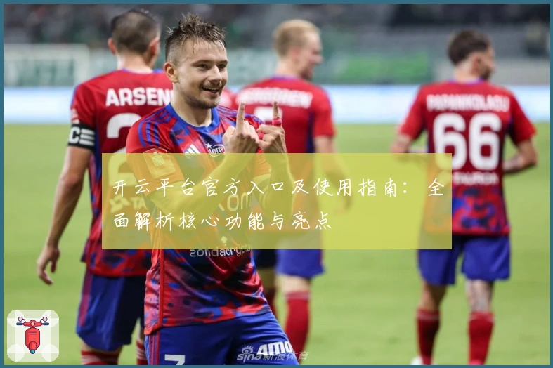 开云平台官方入口及使用指南：全面解析核心功能与亮点
