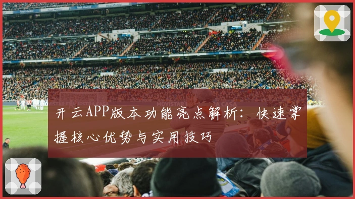 开云APP版本功能亮点解析：快速掌握核心优势与实用技巧