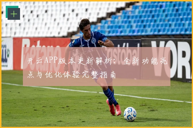 开云APP版本更新解析：全新功能亮点与优化体验完整指南