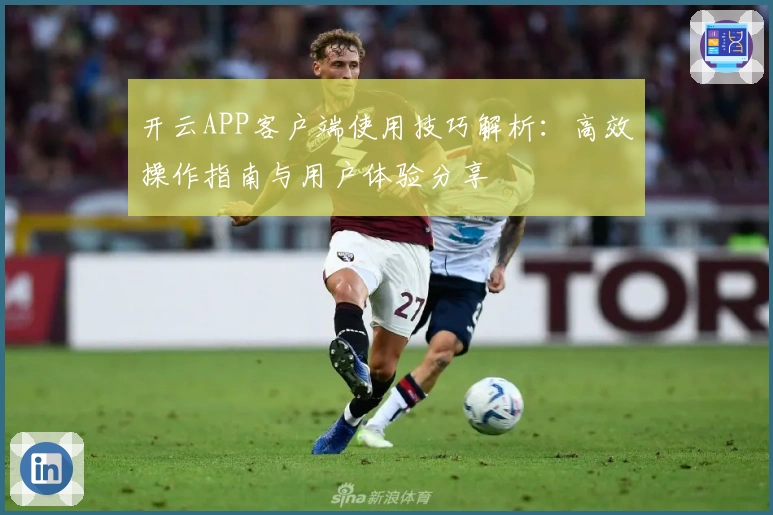 开云APP客户端使用技巧解析：高效操作指南与用户体验分享