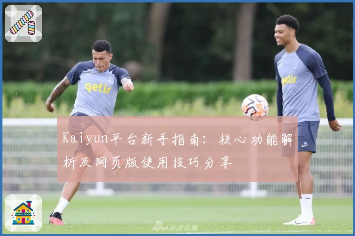 Kaiyun平台新手指南：核心功能解析及网页版使用技巧分享