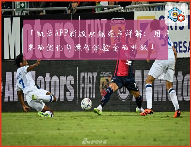 「凯云APP新版功能亮点详解：用户界面优化与操作体验全面升级」